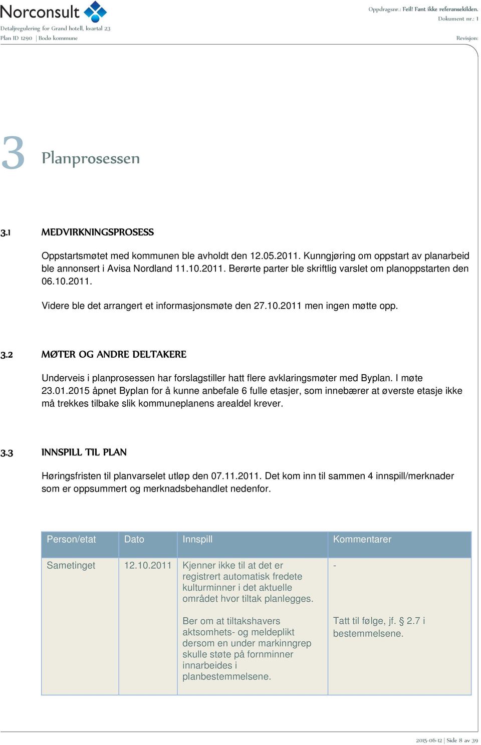 10.2011 men ingen møtte opp. 3.2 MØTER OG ANDRE DELTAKERE Underveis i planprosessen har forslagstiller hatt flere avklaringsmøter med Byplan. I møte 23.01.2015 åpnet Byplan for å kunne anbefale 6 fulle etasjer, som innebærer at øverste etasje ikke må trekkes tilbake slik kommuneplanens arealdel krever.