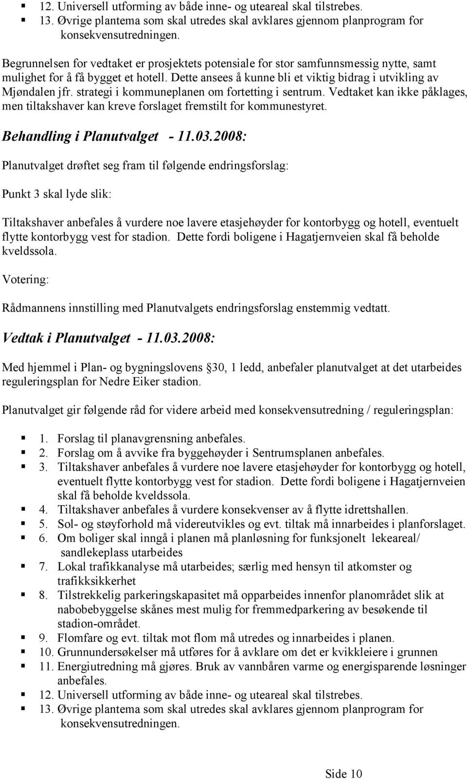 strategi i kommuneplanen om fortetting i sentrum. Vedtaket kan ikke påklages, men tiltakshaver kan kreve forslaget fremstilt for kommunestyret. Behandling i Planutvalget - 11.03.