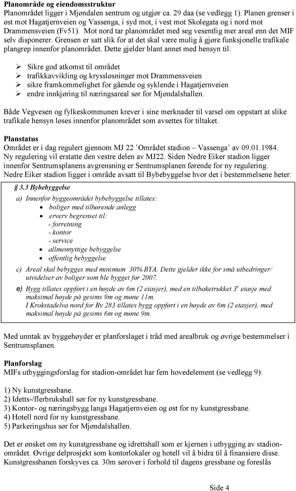 Mot nord tar planområdet med seg vesentlig mer areal enn det MIF selv disponerer. Grensen er satt slik for at det skal være mulig å gjøre funksjonelle trafikale plangrep innenfor planområdet.