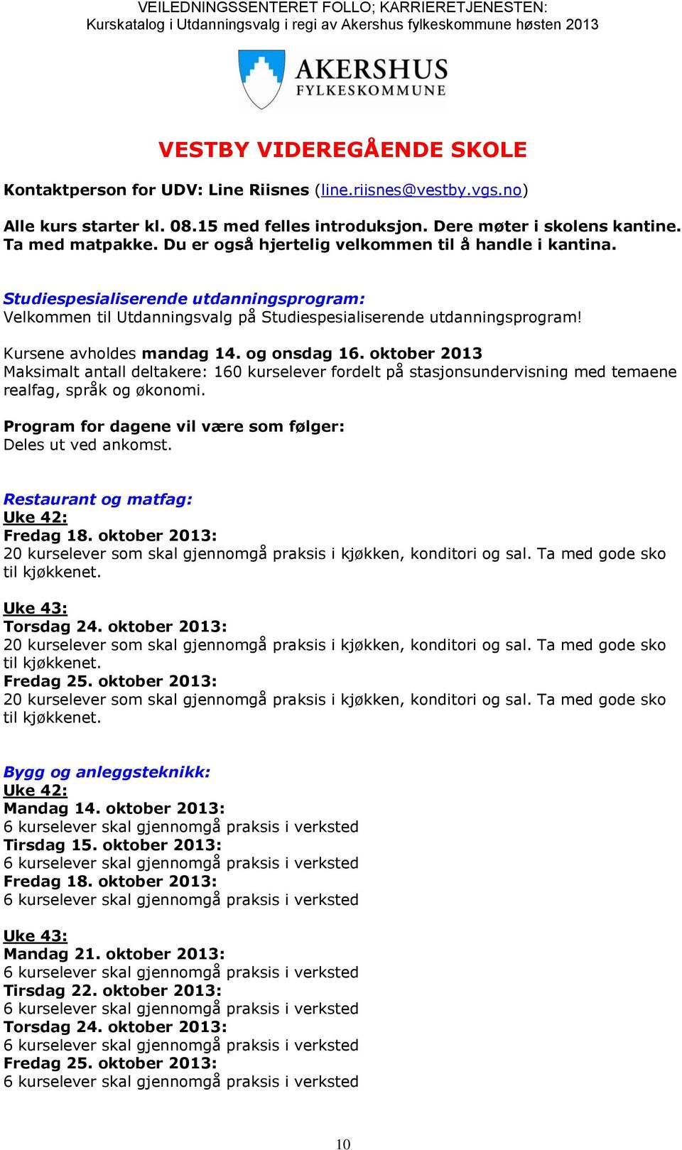 og onsdag 16. oktober 2013 Maksimalt antall deltakere: 160 kurselever fordelt på stasjonsundervisning med temaene realfag, språk og økonomi.