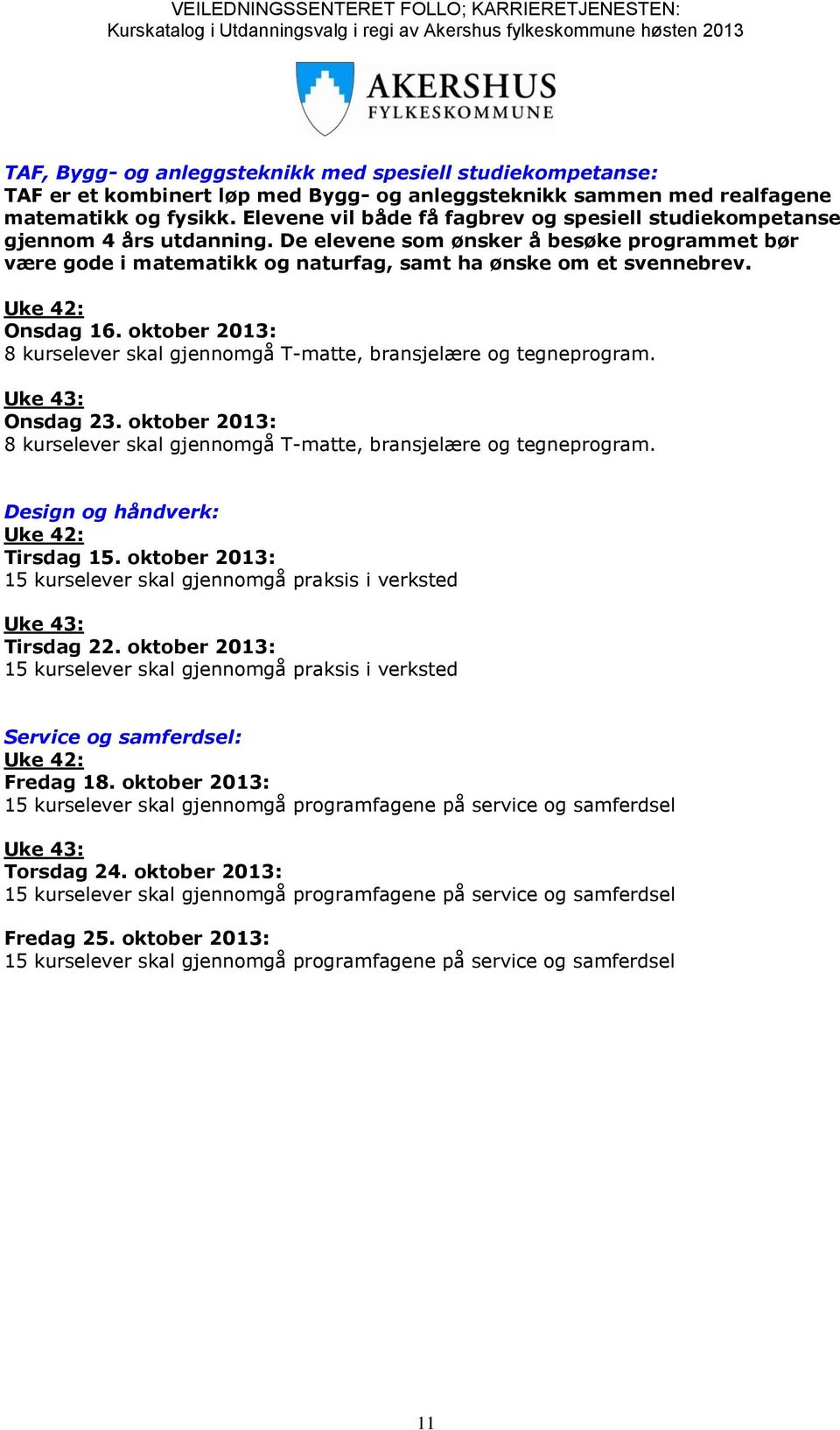 Onsdag 16. oktober 2013: 8 kurselever skal gjennomgå T-matte, bransjelære og tegneprogram. Onsdag 23. oktober 2013: 8 kurselever skal gjennomgå T-matte, bransjelære og tegneprogram. Design og håndverk: Tirsdag 15.