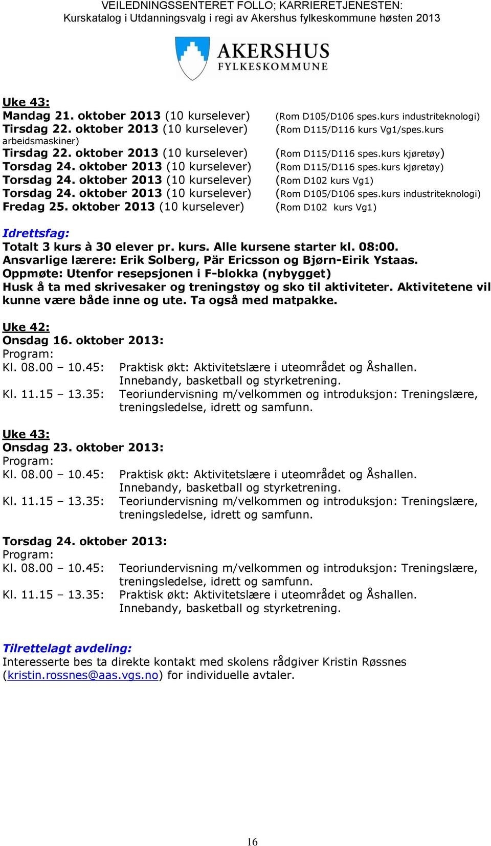 kurs kjøretøy) (Rom D102 kurs Vg1) (Rom D105/D106 spes.kurs industriteknologi) (Rom D102 kurs Vg1) Idrettsfag: Totalt 3 kurs à 30 elever pr. kurs. Alle kursene starter kl. 08:00.