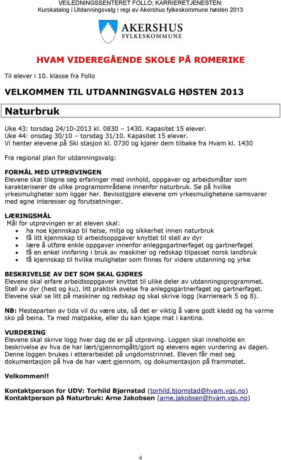 1430 Fra regional plan for utdanningsvalg: FORMÅL MED UTPRØVINGEN Elevene skal tilegne seg erfaringer med innhold, oppgaver og arbeidsmåter som karakteriserer de ulike programområdene innenfor