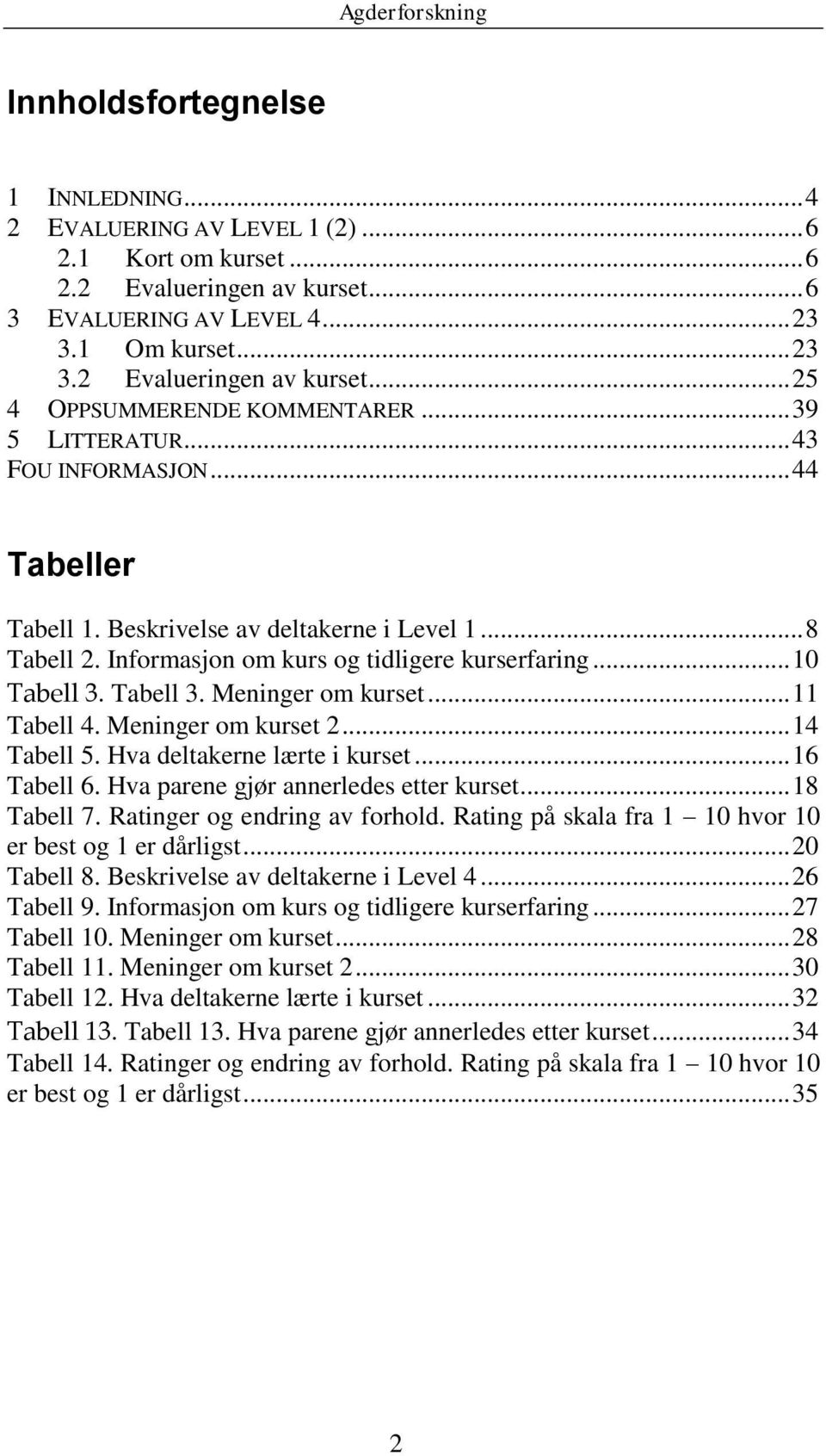 .. 11 Tabell 4. Meninger om kurset 2... 14 Tabell 5. Hva deltakerne lærte i kurset... 16 Tabell 6. Hva parene gjør annerledes etter kurset... 18 Tabell 7. Ratinger og endring av forhold.