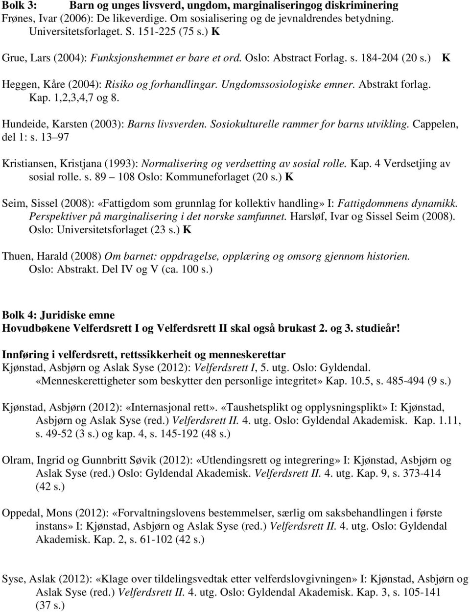 1,2,3,4,7 og 8. Hundeide, Karsten (2003): Barns livsverden. Sosiokulturelle rammer for barns utvikling. Cappelen, del 1: s.