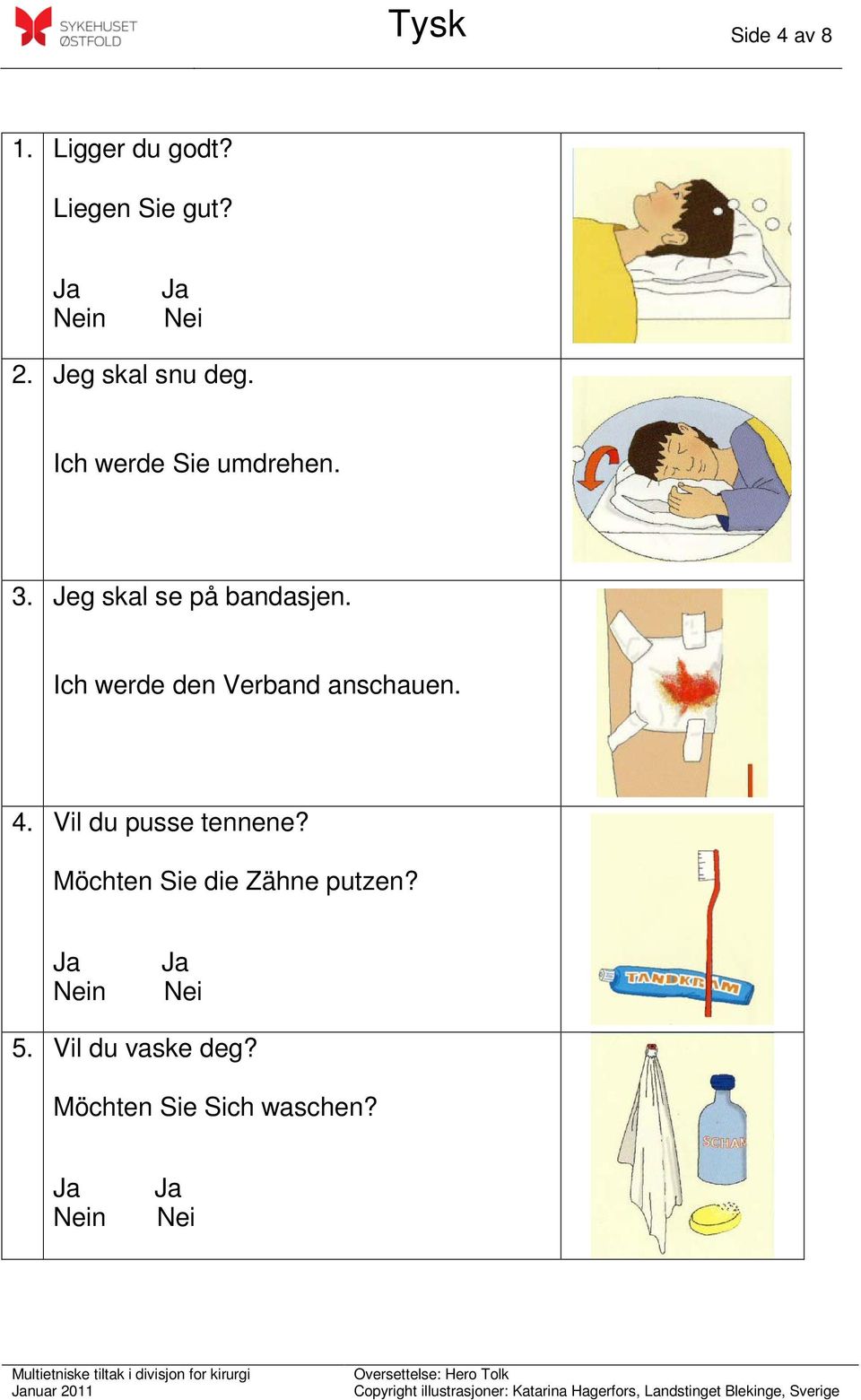 Jeg skal se på bandasjen. Ich werde den Verband anschauen. 4.