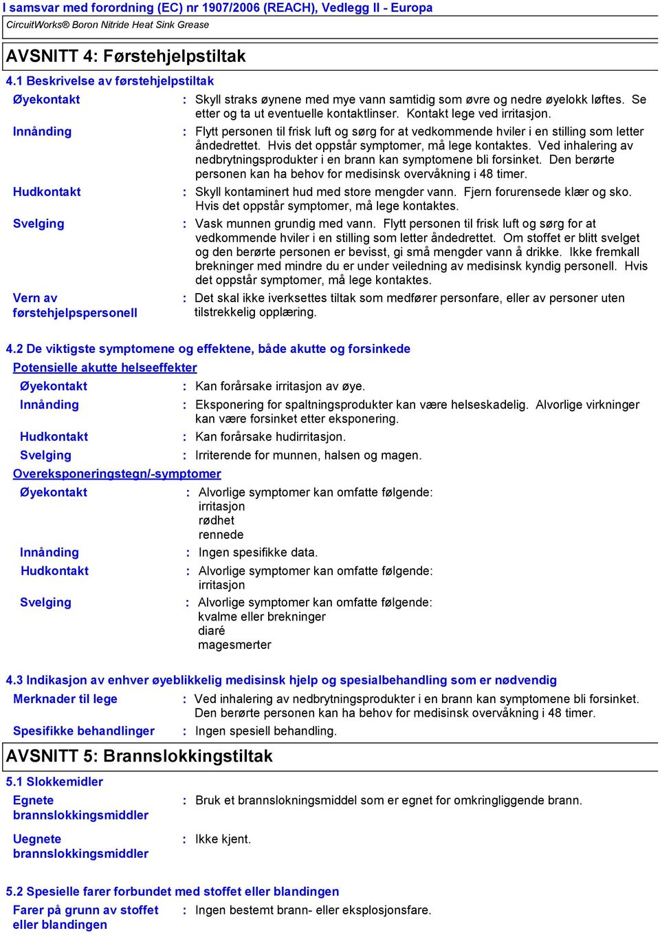 Se etter og ta ut eventuelle kontaktlinser. Kontakt lege ved irritasjon. Flytt personen til frisk luft og sørg for at vedkommende hviler i en stilling som letter åndedrettet.