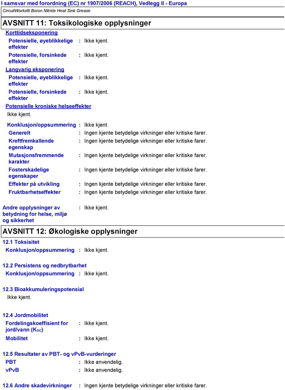 Fruktbarhetseffekter Ingen kjente betydelige virkninger eller kritiske farer. Ingen kjente betydelige virkninger eller kritiske farer. Ingen kjente betydelige virkninger eller kritiske farer. Ingen kjente betydelige virkninger eller kritiske farer. Ingen kjente betydelige virkninger eller kritiske farer. Ingen kjente betydelige virkninger eller kritiske farer. Andre opplysninger av betydning for helse, miljø og sikkerhet AVSNITT 12 Økologiske opplysninger 12.