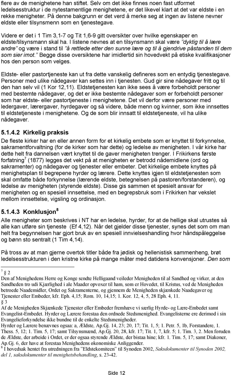 Videre er det i 1 Tim 3,1-7 og Tit 1,6-9 gitt oversikter over hvilke egenskaper en eldste/tilsynsmann skal ha.