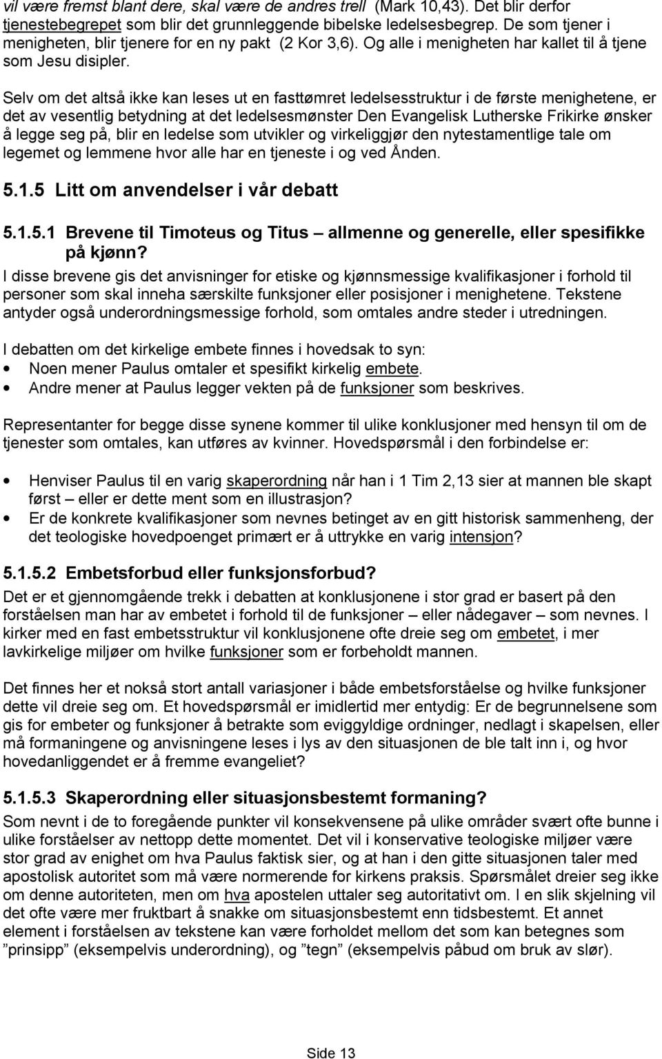 Selv om det altså ikke kan leses ut en fasttømret ledelsesstruktur i de første menighetene, er det av vesentlig betydning at det ledelsesmønster Den Evangelisk Lutherske Frikirke ønsker å legge seg