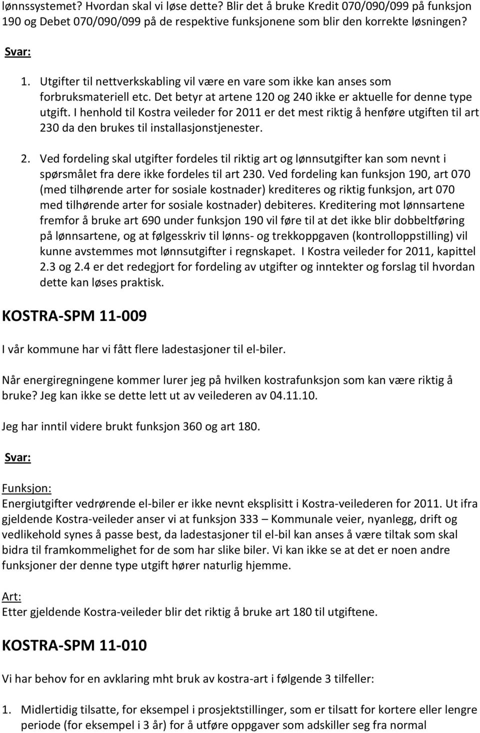 I henhold til Kostra veileder for 2011 er det mest riktig å henføre utgiften til art 230 da den brukes til installasjonstjenester. 2. Ved fordeling skal utgifter fordeles til riktig art og lønnsutgifter kan som nevnt i spørsmålet fra dere ikke fordeles til art 230.