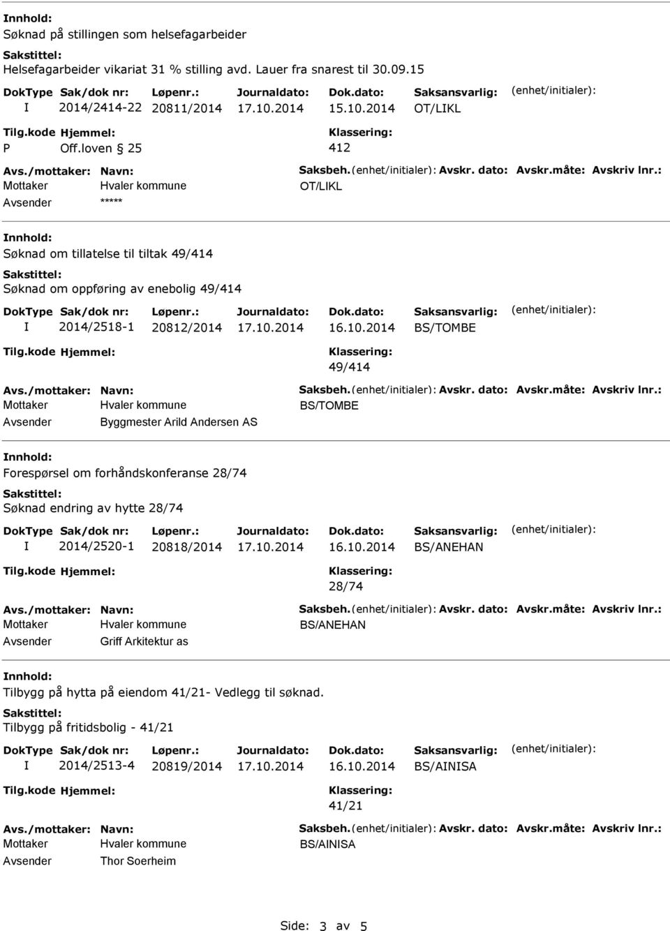 : BS/TOMBE Avsender Byggmester Arild Andersen AS nnhold: Forespørsel om forhåndskonferanse 28/74 Søknad endring av hytte 28/74 2014/2520-1 20818/2014 BS/ANEHAN 28/74 Avs./mottaker: Navn: Saksbeh.