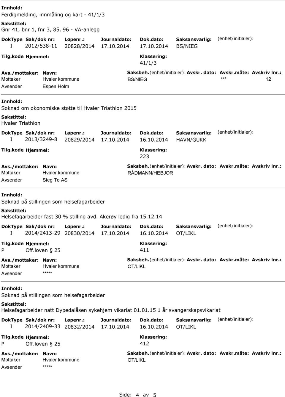 /mottaker: Navn: Saksbeh. Avskr. dato: Avskr.måte: Avskriv lnr.: RÅDMANN/HEBJOR Avsender Steg To AS nnhold: 2014/2413-29 20830/2014 Avs./mottaker: Navn: Saksbeh. Avskr. dato: Avskr.måte: Avskriv lnr.: nnhold: Helsefagarbeider natt Dypedalåsen sykehjem vikariat 01.