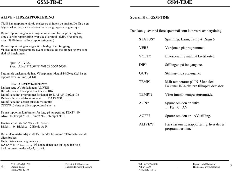 ) Denne rapporteringen legger ikke beslag på en inngang. Vi skal kunne programmere hvem som skal ha meldingen og hva som skal stå i meldingen. Spør: ALIVE?? Svar: Alive**??.00*????*01.