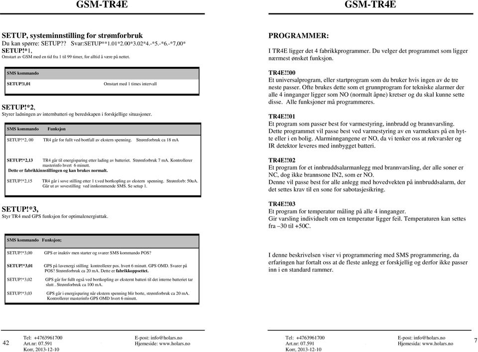 Omstart med 1 times intervall SETUP!*2, 00 TR4 går for fullt ved bortfall av ekstern spenning. Strømforbruk ca 18 ma SETUP!*2,13 TR4 går til energisparing etter lading av batteriet. Strømforbruk 7 ma.