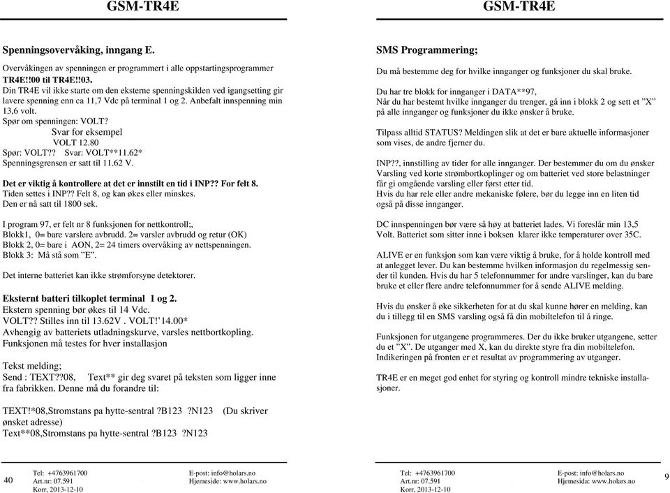 Svar for eksempel VOLT 12.80 Spør: VOLT?? Svar: VOLT**11.62* Spenningsgrensen er satt til 11.62 V. Det er viktig å kontrollere at det er innstilt en tid i INP?? For felt 8. Tiden settes i INP?