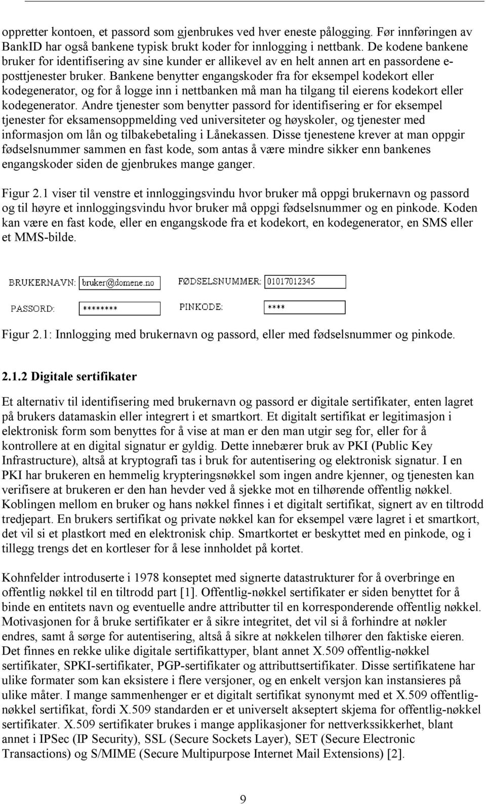 Bankene benytter engangskoder fra for eksempel kodekort eller kodegenerator, og for å logge inn i nettbanken må man ha tilgang til eierens kodekort eller kodegenerator.