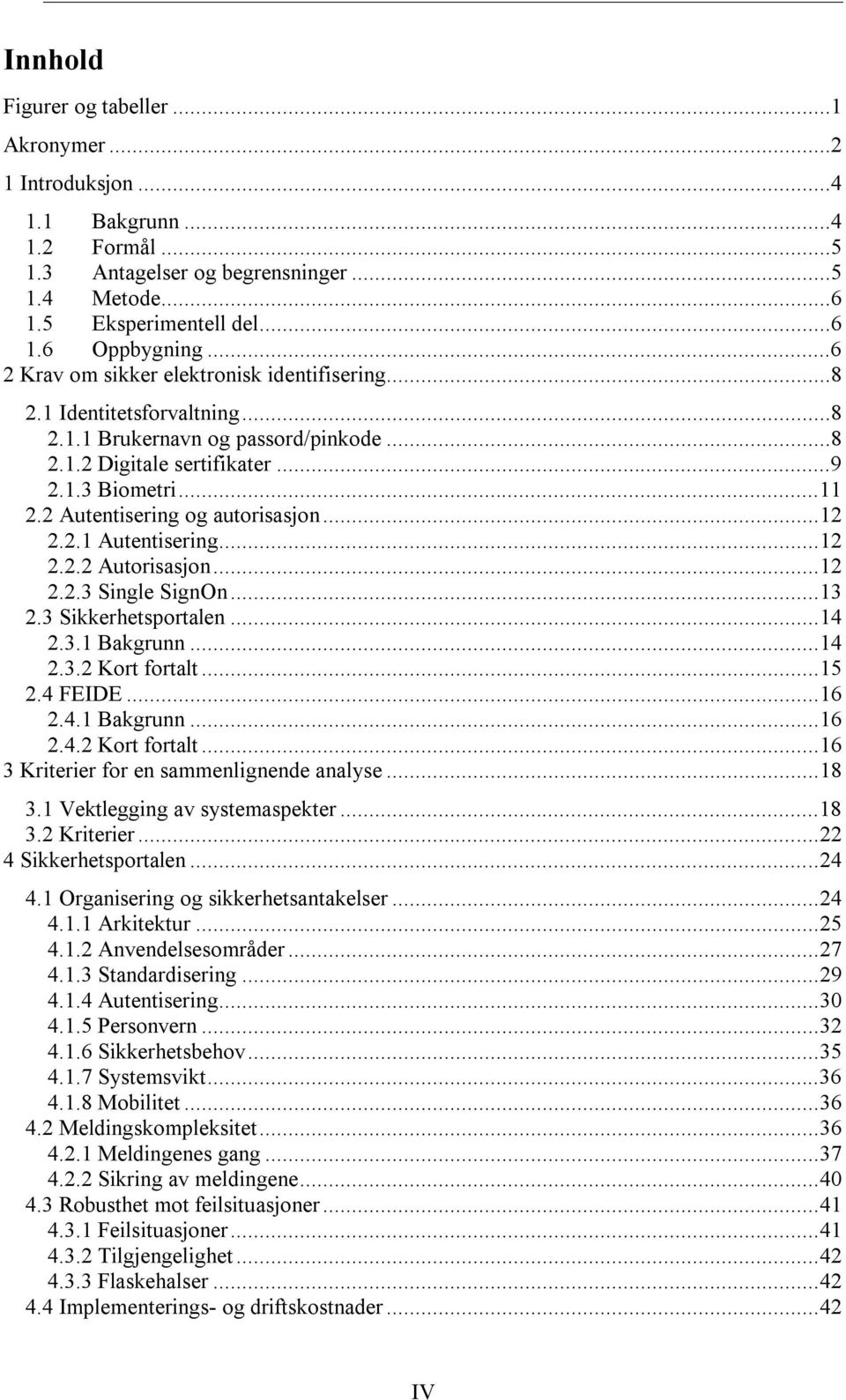 2 Autentisering og autorisasjon...12 2.2.1 Autentisering...12 2.2.2 Autorisasjon...12 2.2.3 Single SignOn...13 2.3 Sikkerhetsportalen...14 2.3.1 Bakgrunn...14 2.3.2 Kort fortalt...15 2.4 FEIDE...16 2.