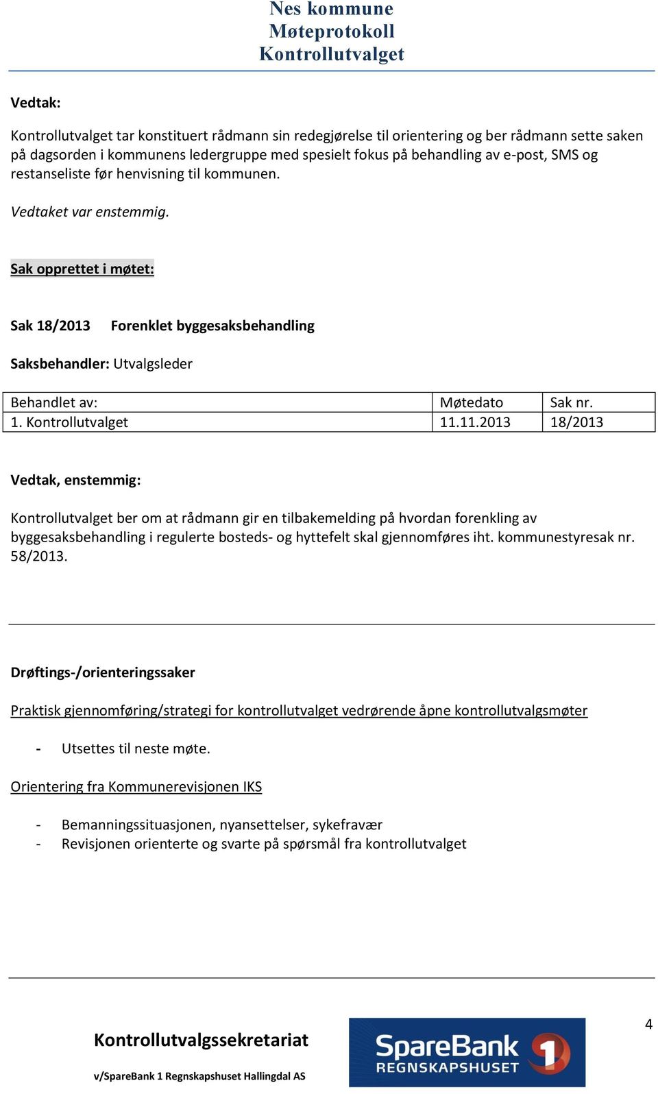 11.2013 18/2013 Vedtak, enstemmig: ber om at rådmann gir en tilbakemelding på hvordan forenkling av byggesaksbehandling i regulerte bosteds- og hyttefelt skal gjennomføres iht. kommunestyresak nr.