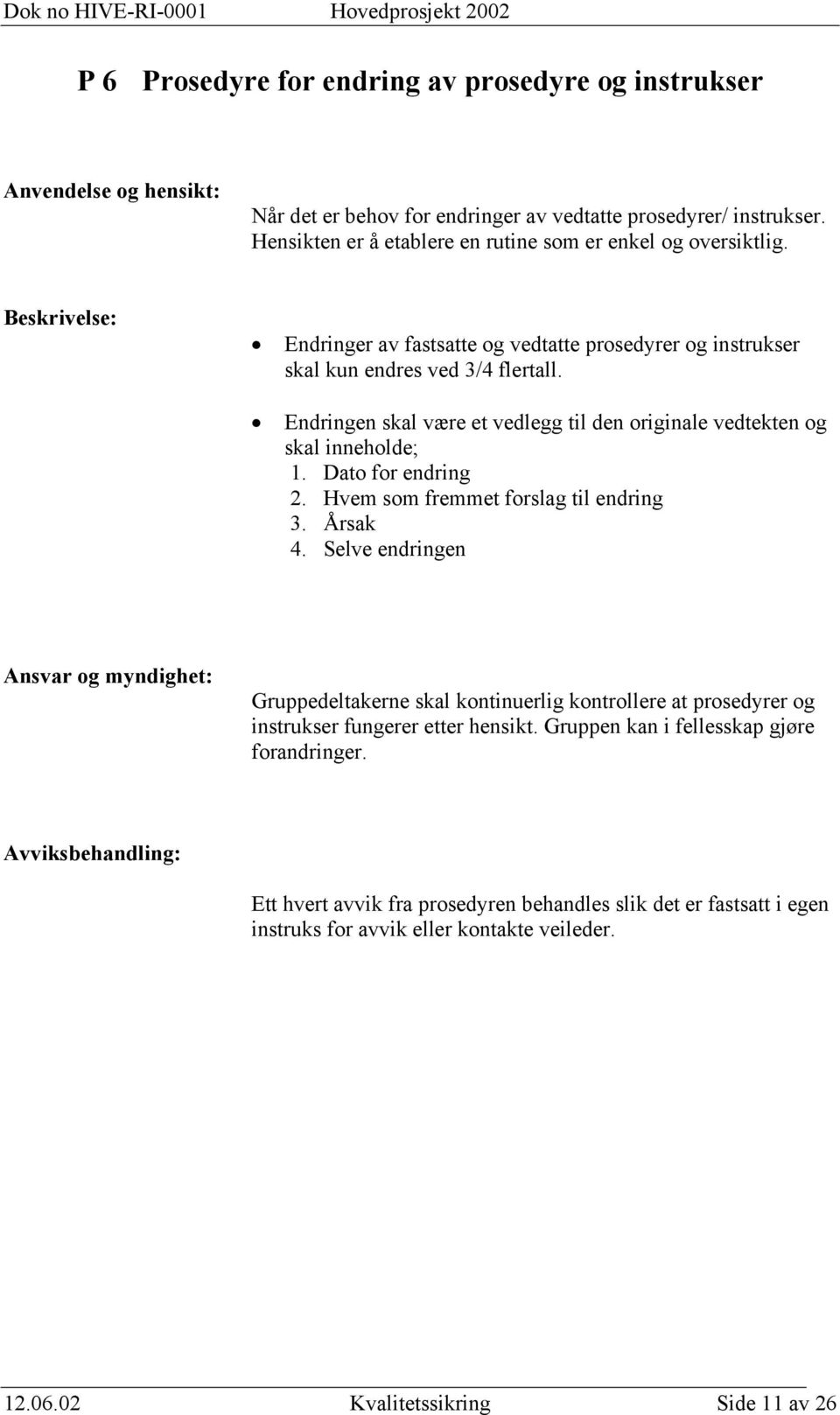 Endringen skal være et vedlegg til den originale vedtekten og skal inneholde; 1. Dato for endring 2. Hvem som fremmet forslag til endring 3. Årsak 4.