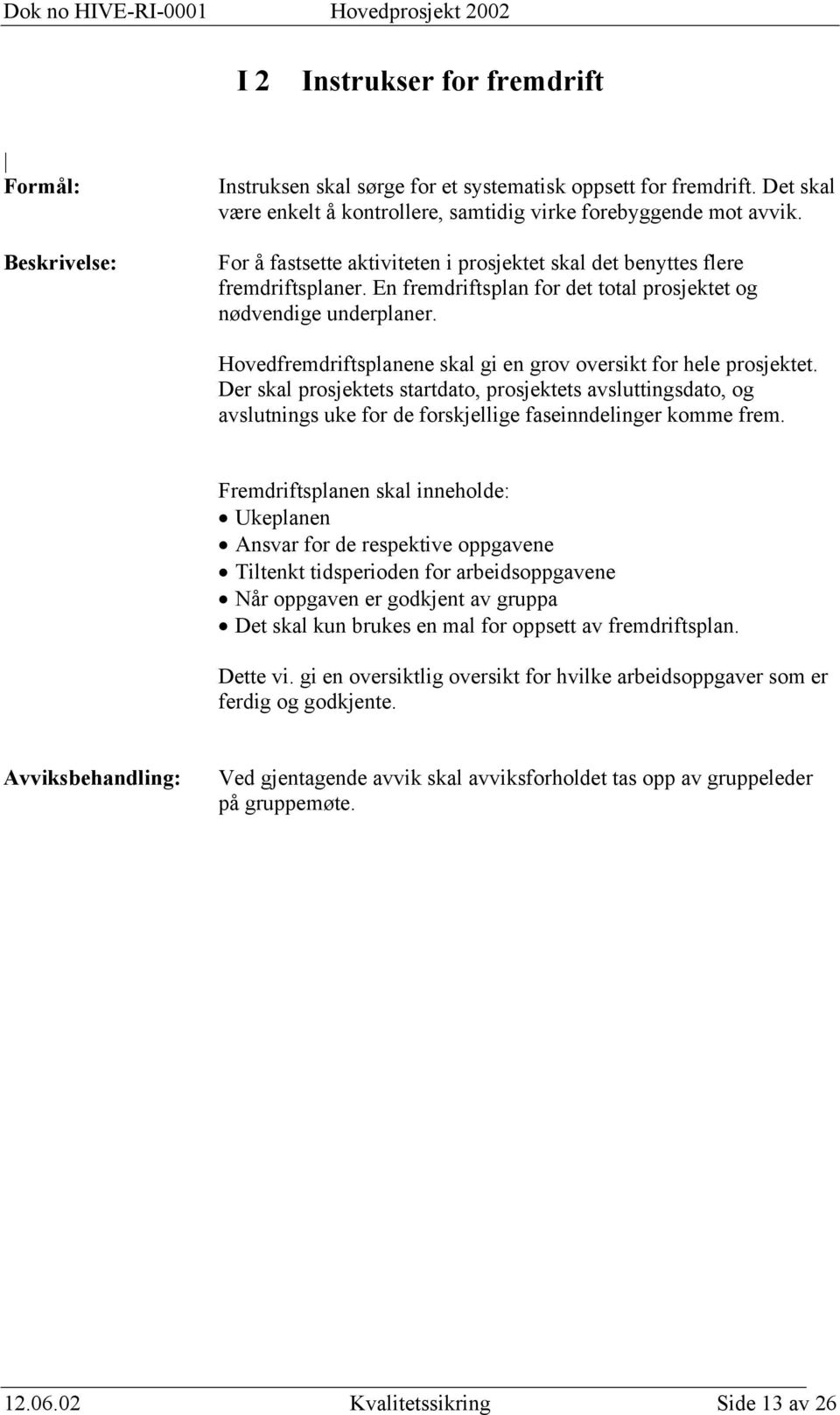 Hovedfremdriftsplanene skal gi en grov oversikt for hele prosjektet. Der skal prosjektets startdato, prosjektets avsluttingsdato, og avslutnings uke for de forskjellige faseinndelinger komme frem.