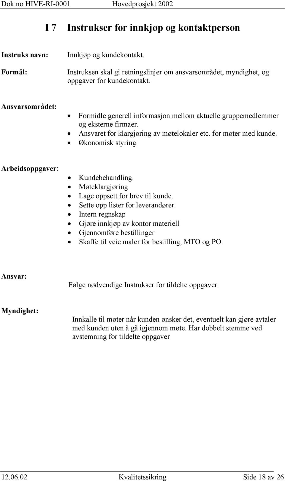 Økonomisk styring Arbeidsoppgaver: Kundebehandling. Møteklargjøring Lage oppsett for brev til kunde. Sette opp lister for leverandører.