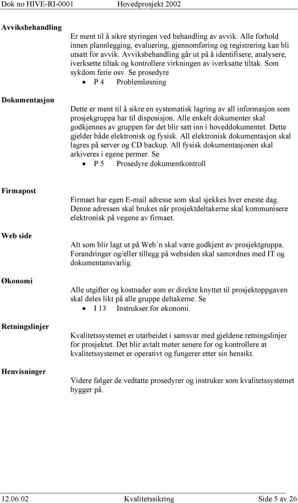 Se prosedyre P 4 Problemløsning Dette er ment til å sikre en systematisk lagring av all informasjon som prosjekgruppa har til disposisjon.