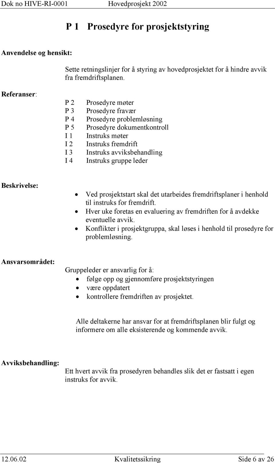 gruppe leder Ved prosjektstart skal det utarbeides fremdriftsplaner i henhold til instruks for fremdrift. Hver uke foretas en evaluering av fremdriften for å avdekke eventuelle avvik.