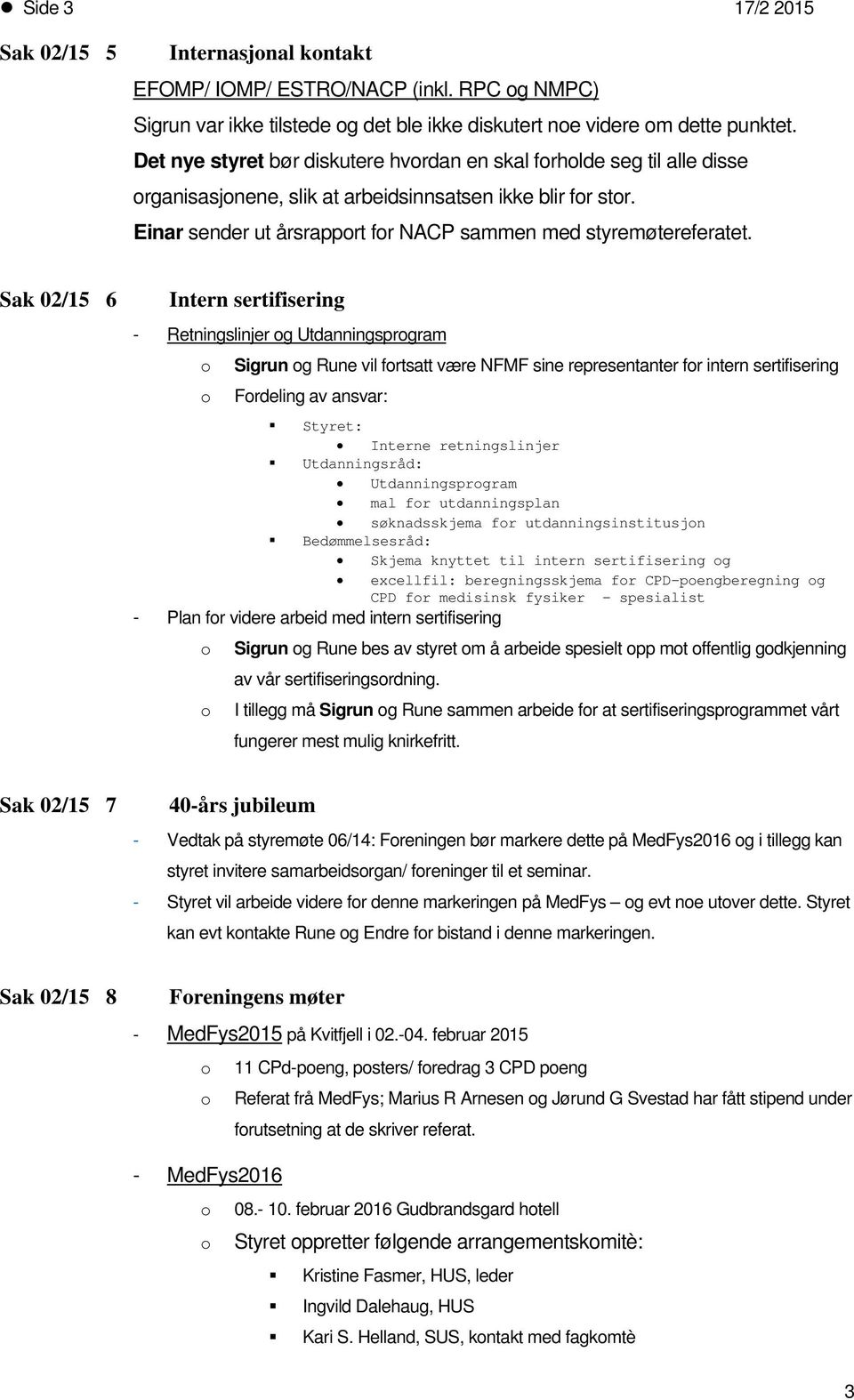 Sak 02/15 6 Intern sertifisering - Retningslinjer g Utdanningsprgram Sigrun g Rune vil frtsatt være NFMF sine representanter fr intern sertifisering Frdeling av ansvar: Styret: Interne retningslinjer