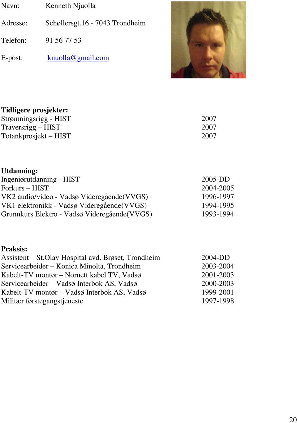 Vadsø Videregående(VVGS) 1996-1997 VK1 elektronikk - Vadsø Videregående(VVGS) 1994-1995 Grunnkurs Elektro - Vadsø Videregående(VVGS) 1993-1994 Praksis: Assistent St.Olav Hospital avd.