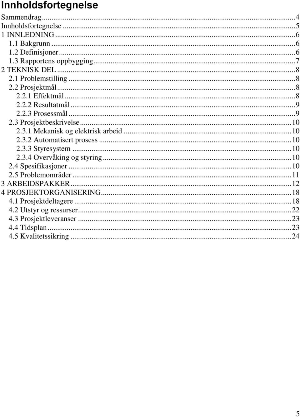 .. 10 2.3.2 Automatisert prosess... 10 2.3.3 Styresystem... 10 2.3.4 Overvåking og styring... 10 2.4 Spesifikasjoner... 10 2.5 Problemområder... 11 3 ARBEIDSPAKKER.