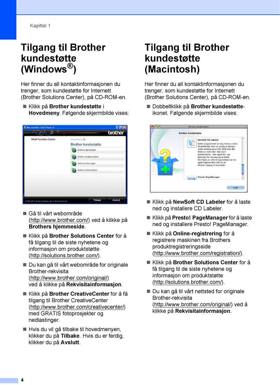 Følgende skjermbilde vises: Tilgang til Brother kundestøtte (Macintosh) 1 Her finner du all kontaktinformasjonen du trenger, som kundestøtte for Internett (Brother Solutions Center), på CD-ROM-en.