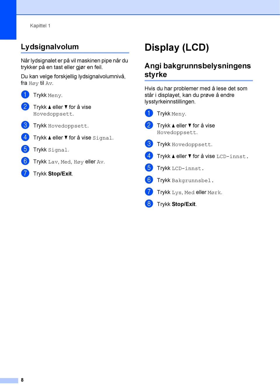 g Trykk Stop/Exit. Display (LCD) 1 Angi bakgrunnsbelysningens styrke 1 Hvis du har problemer med å lese det som står i displayet, kan du prøve å endre lysstyrkeinnstillingen.