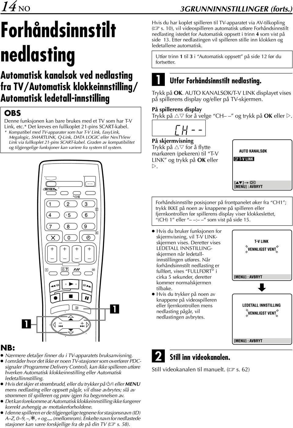 * Det kreves en fullkoplet 21-pins SCRT-kabel. * Kompatibel med TV-apparater som har T-V Link, EasyLink, Megalogic, SMRTLINK, Q-Link, DT LOGIC eller NexTView Link via fullkoplet 21-pins SCRT-kabel.