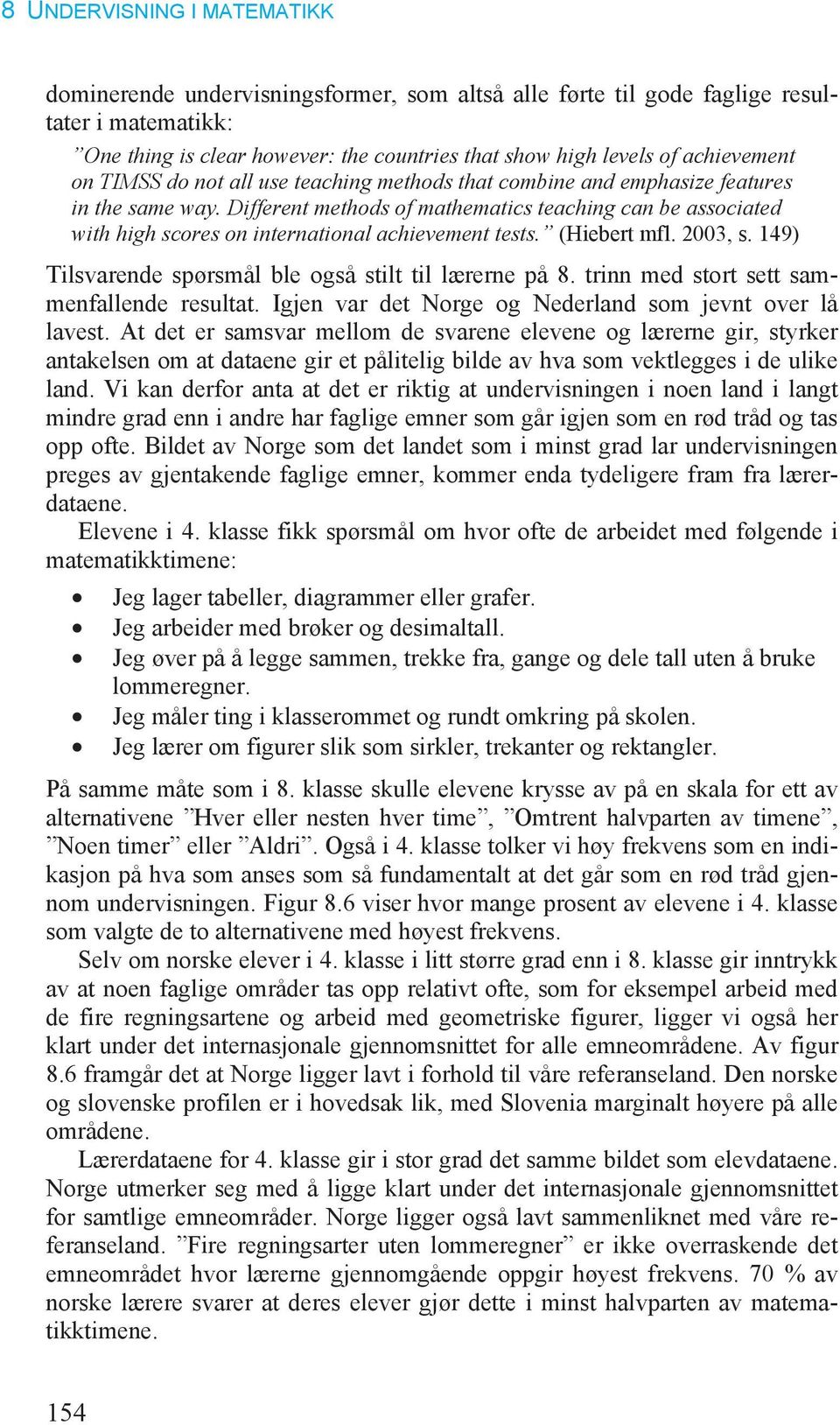 2003, s. 149) Tilsvarende spørsmål ble også stilt til lærerne på 8. trinn med stort sett sammenfallende resultat. Igjen var det og som jevnt over lå lavest.