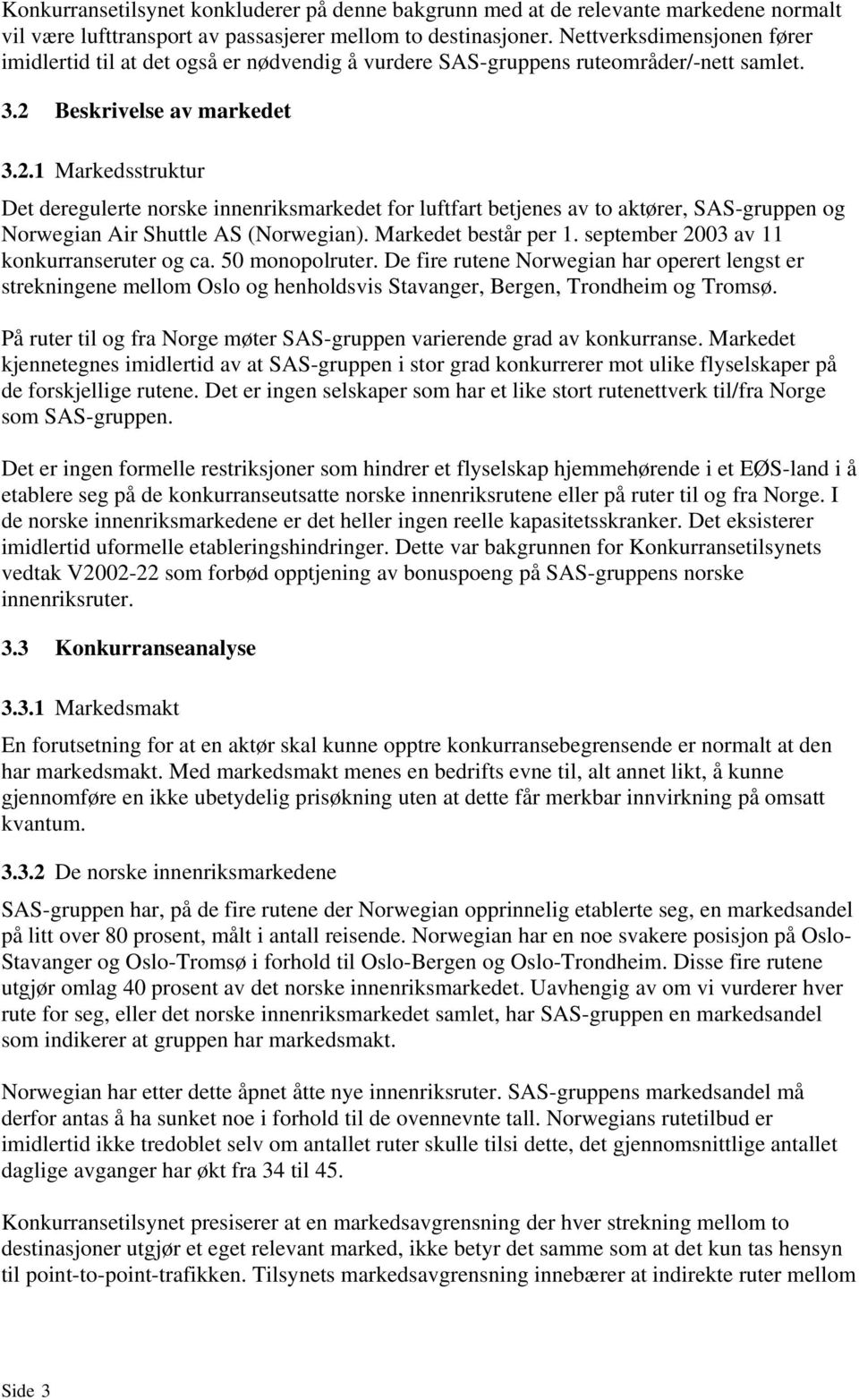 Beskrivelse av markedet 3.2.1 Markedsstruktur Det deregulerte norske innenriksmarkedet for luftfart betjenes av to aktører, SAS-gruppen og Norwegian Air Shuttle AS (Norwegian). Markedet består per 1.