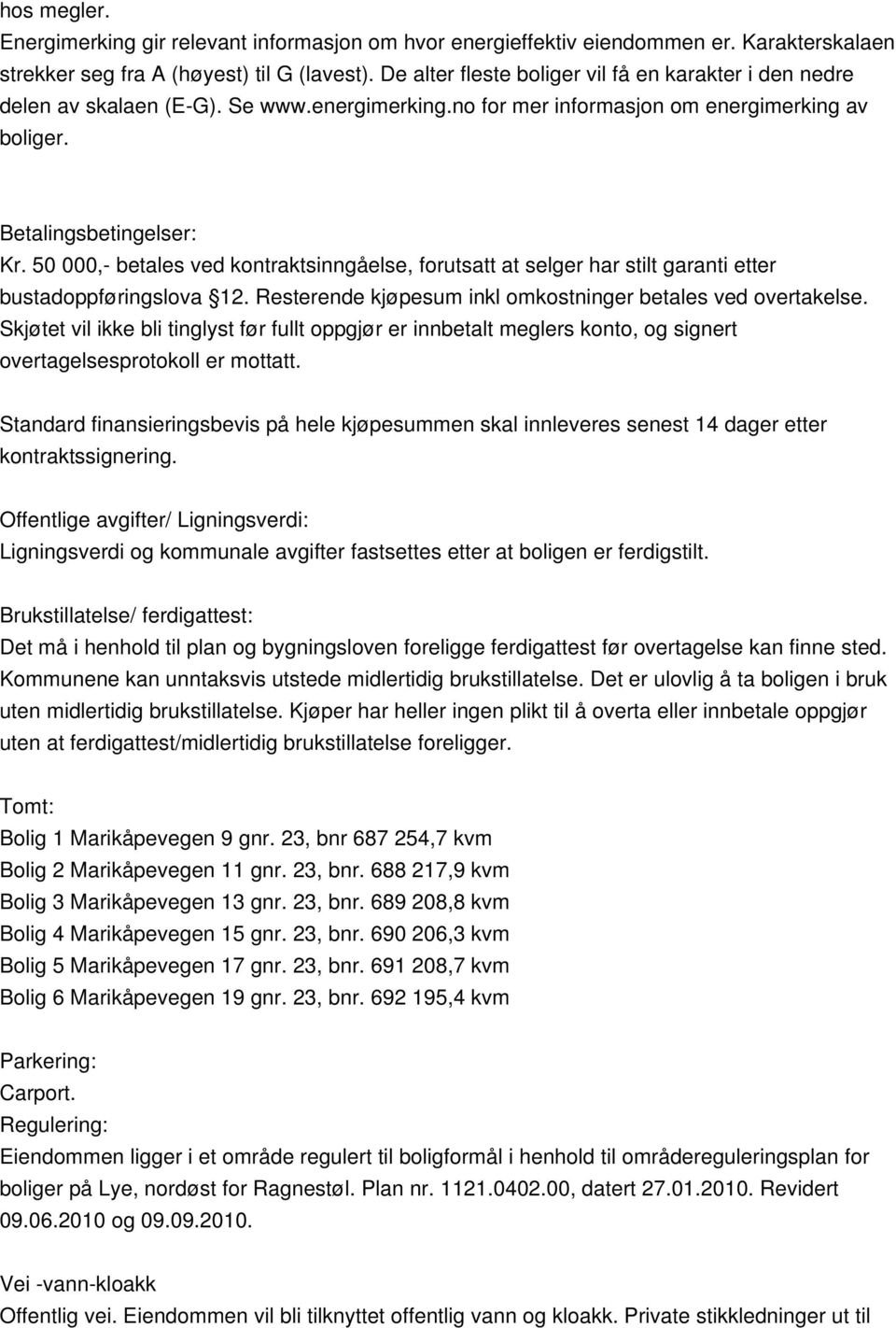 50 000,- betales ved kontraktsinnåelse, forutsatt at seler har stilt aranti etter bustadoppførinslova 12. Resterende kjøpesum inkl omkostniner betales ved overtakelse.