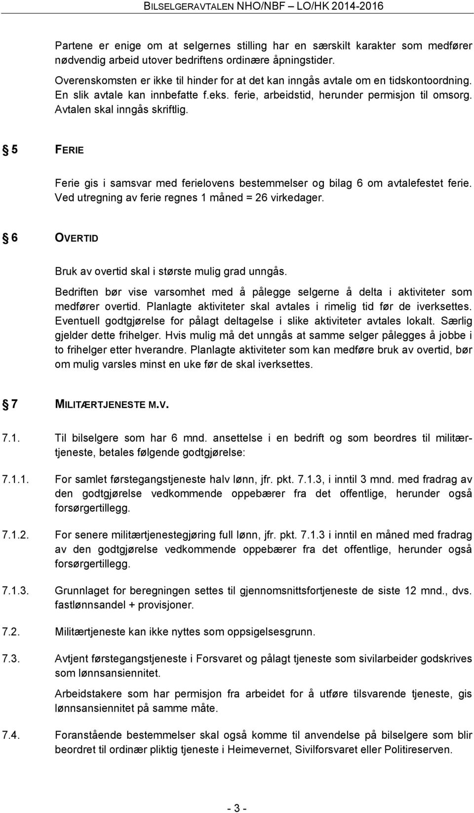 Avtalen skal inngås skriftlig. 5 FERIE Ferie gis i samsvar med ferielovens bestemmelser og bilag 6 om avtalefestet ferie. Ved utregning av ferie regnes 1 måned = 26 virkedager.