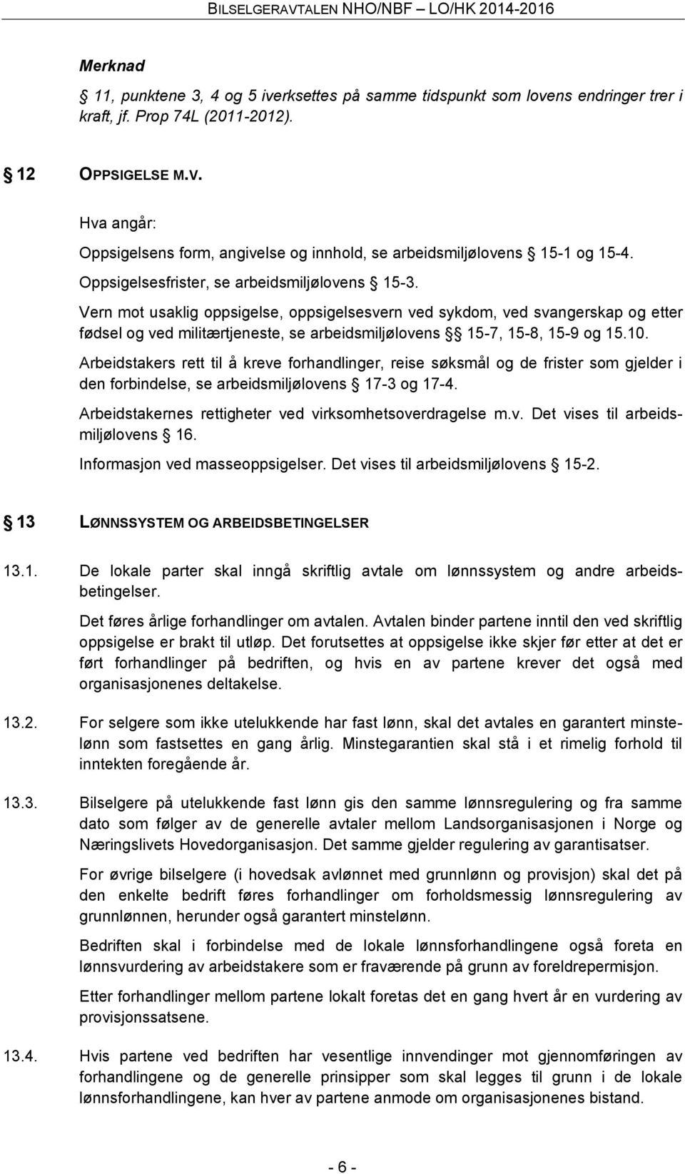 Vern mot usaklig oppsigelse, oppsigelsesvern ved sykdom, ved svangerskap og etter fødsel og ved militærtjeneste, se arbeidsmiljølovens 15-7, 15-8, 15-9 og 15.10.