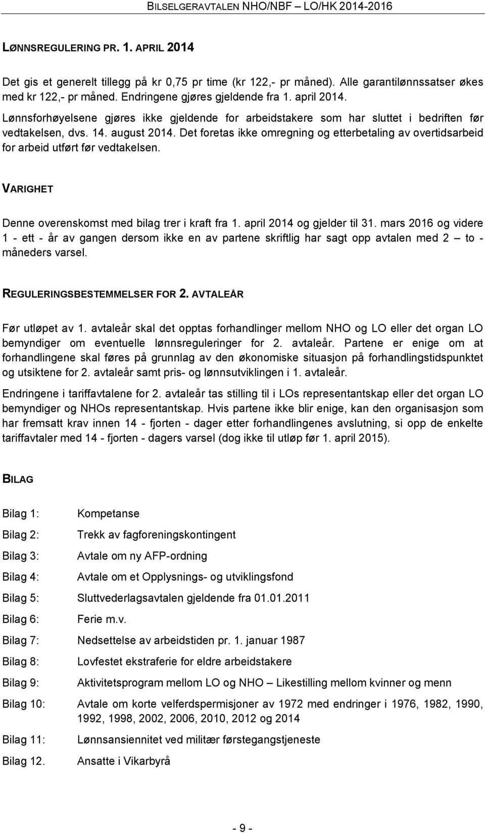 Det foretas ikke omregning og etterbetaling av overtidsarbeid for arbeid utført før vedtakelsen. VARIGHET Denne overenskomst med bilag trer i kraft fra 1. april 2014 og gjelder til 31.