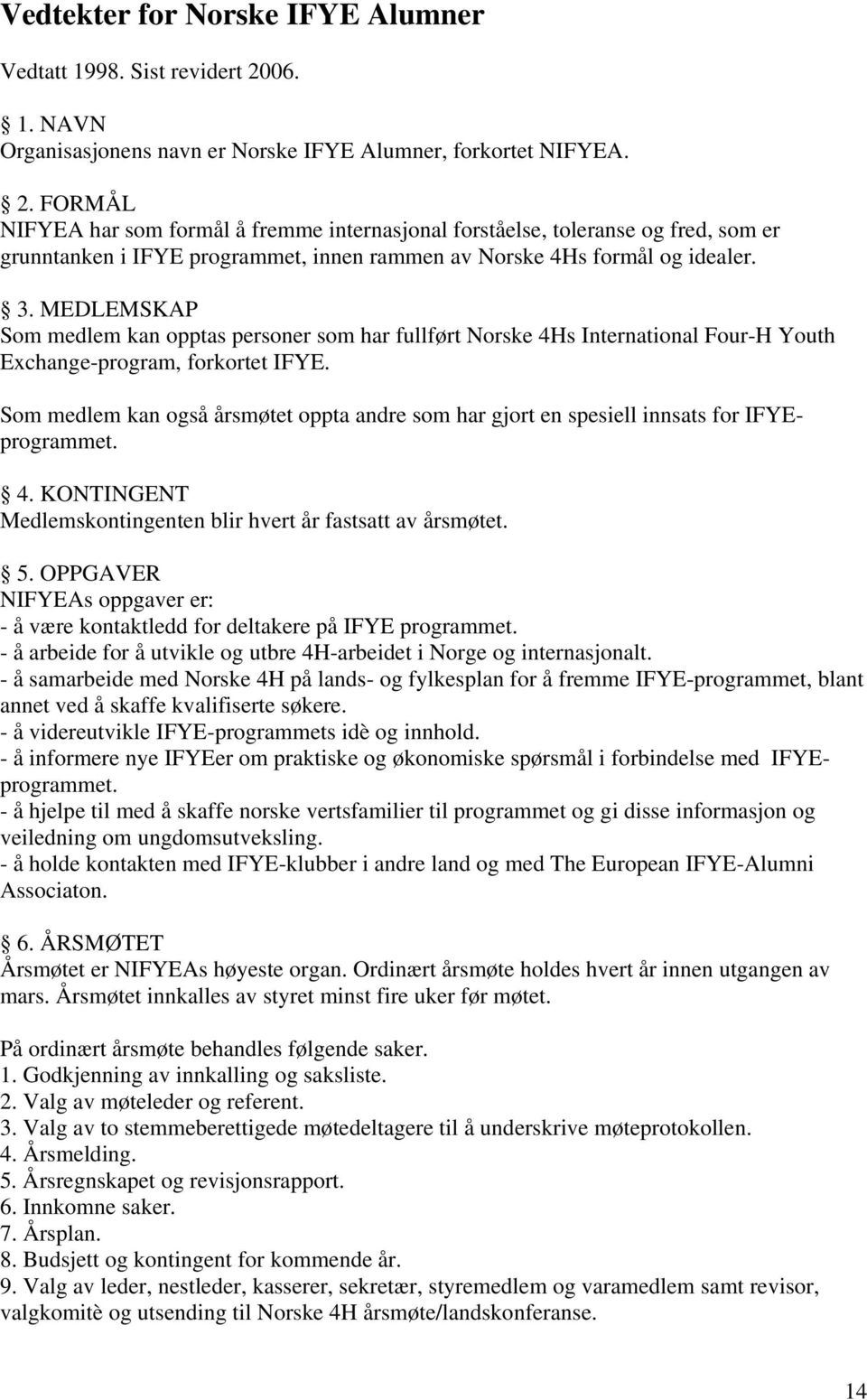 FORMÅL NIFYEA har som formål å fremme internasjonal forståelse, toleranse og fred, som er grunntanken i IFYE programmet, innen rammen av Norske 4Hs formål og idealer. 3.