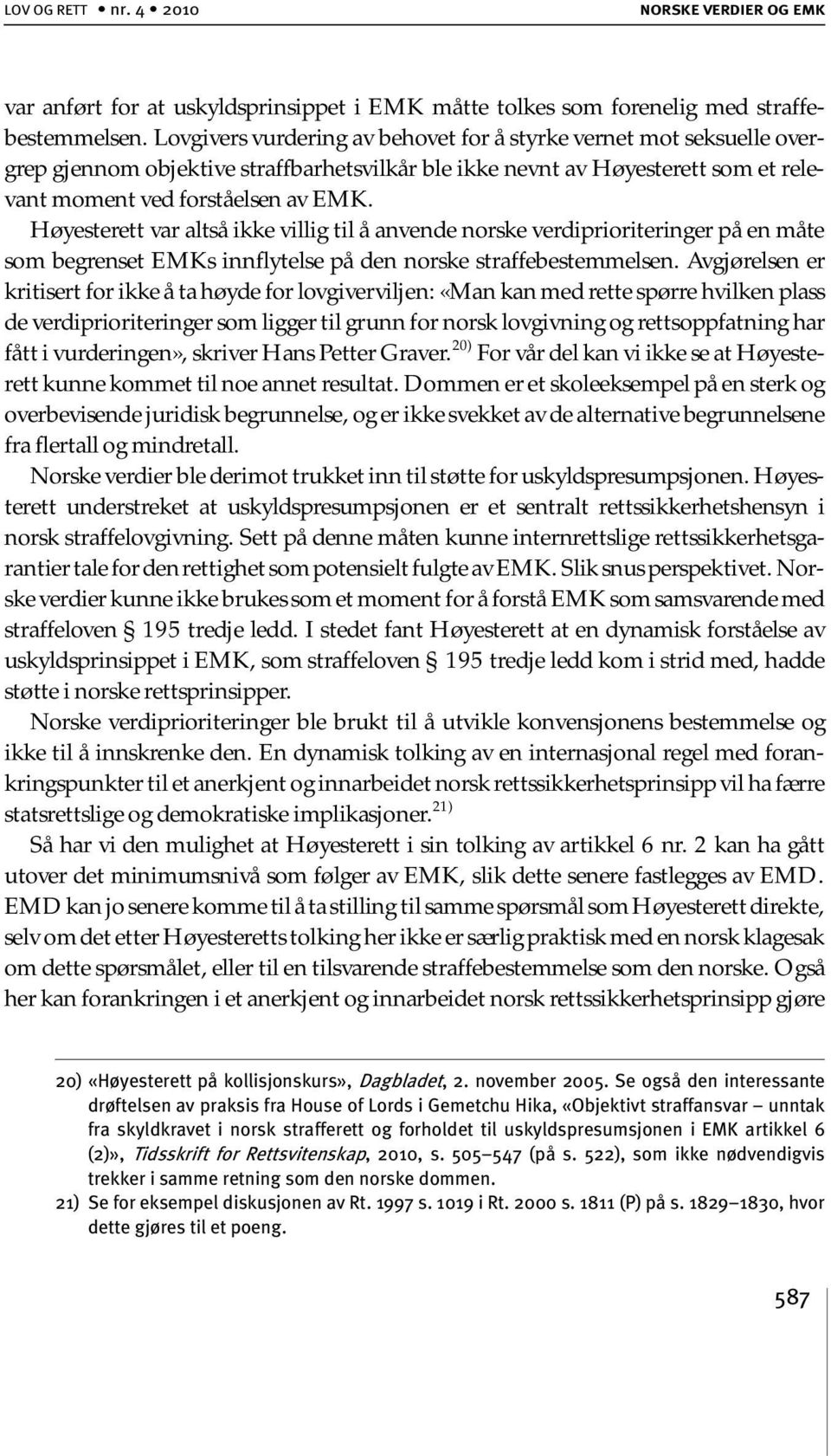 Høyesterett var altså ikke villig til å anvende norske verdiprioriteringer på en måte som begrenset EMKs innflytelse på den norske straffebestemmelsen.