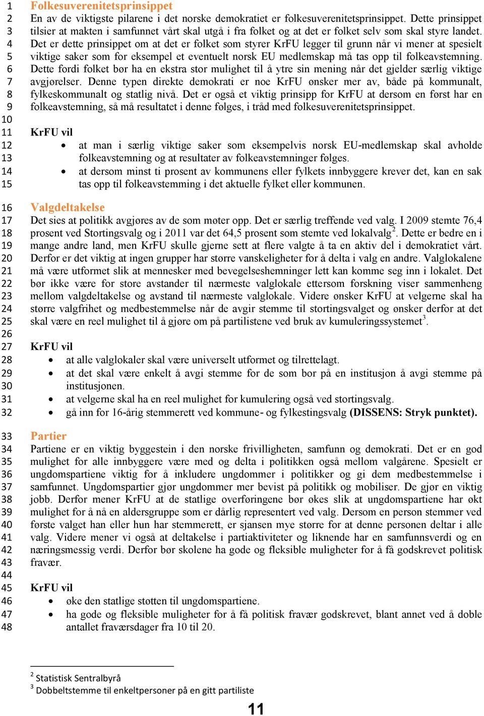 Det er dette prinsippet om at det er folket som styrer KrFU legger til grunn når vi mener at spesielt viktige saker som for eksempel et eventuelt norsk EU medlemskap må tas opp til folkeavstemning.