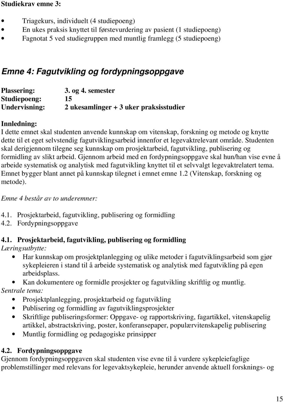 semester Studiepoeng: 15 Undervisning: 2 ukesamlinger + 3 uker praksisstudier Innledning: I dette emnet skal studenten anvende kunnskap om vitenskap, forskning og metode og knytte dette til et eget