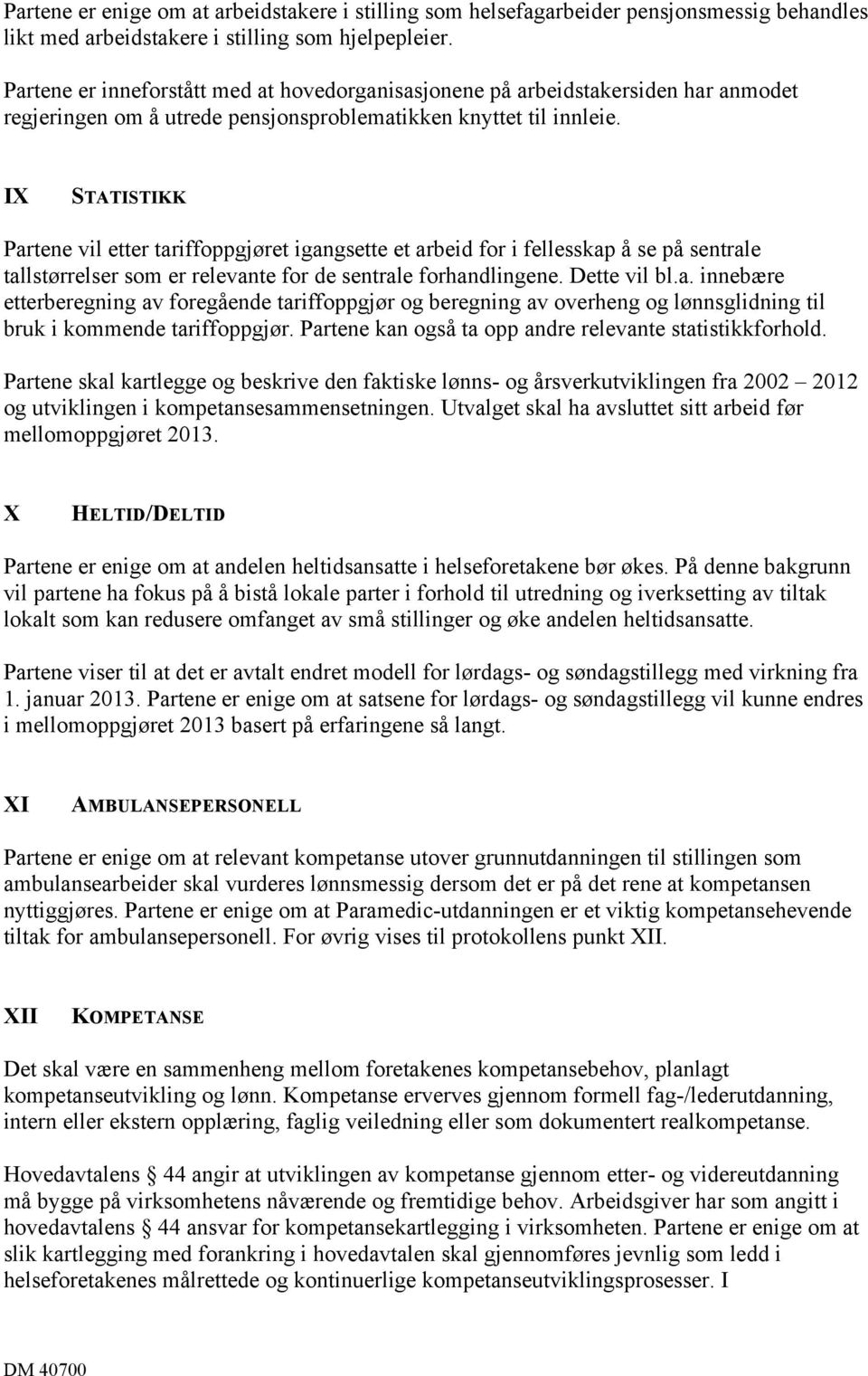 IX STATISTIKK Partene vil etter tariffoppgjøret igangsette et arbeid for i fellesskap å se på sentrale tallstørrelser som er relevante for de sentrale forhandlingene. Dette vil bl.a. innebære etterberegning av foregående tariffoppgjør og beregning av overheng og lønnsglidning til bruk i kommende tariffoppgjør.