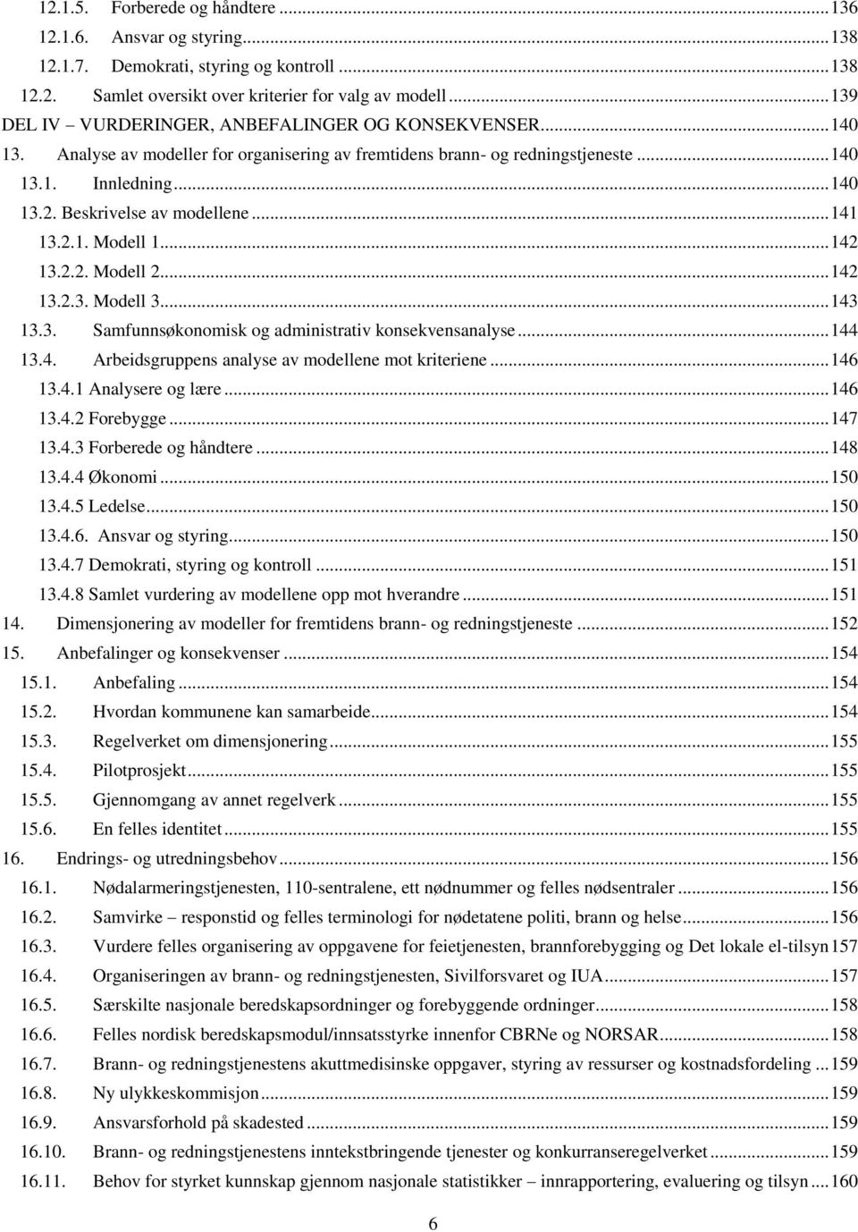 Beskrivelse av modellene... 141 13.2.1. Modell 1... 142 13.2.2. Modell 2... 142 13.2.3. Modell 3... 143 13.3. Samfunnsøkonomisk og administrativ konsekvensanalyse... 144 13.4. Arbeidsgruppens analyse av modellene mot kriteriene.