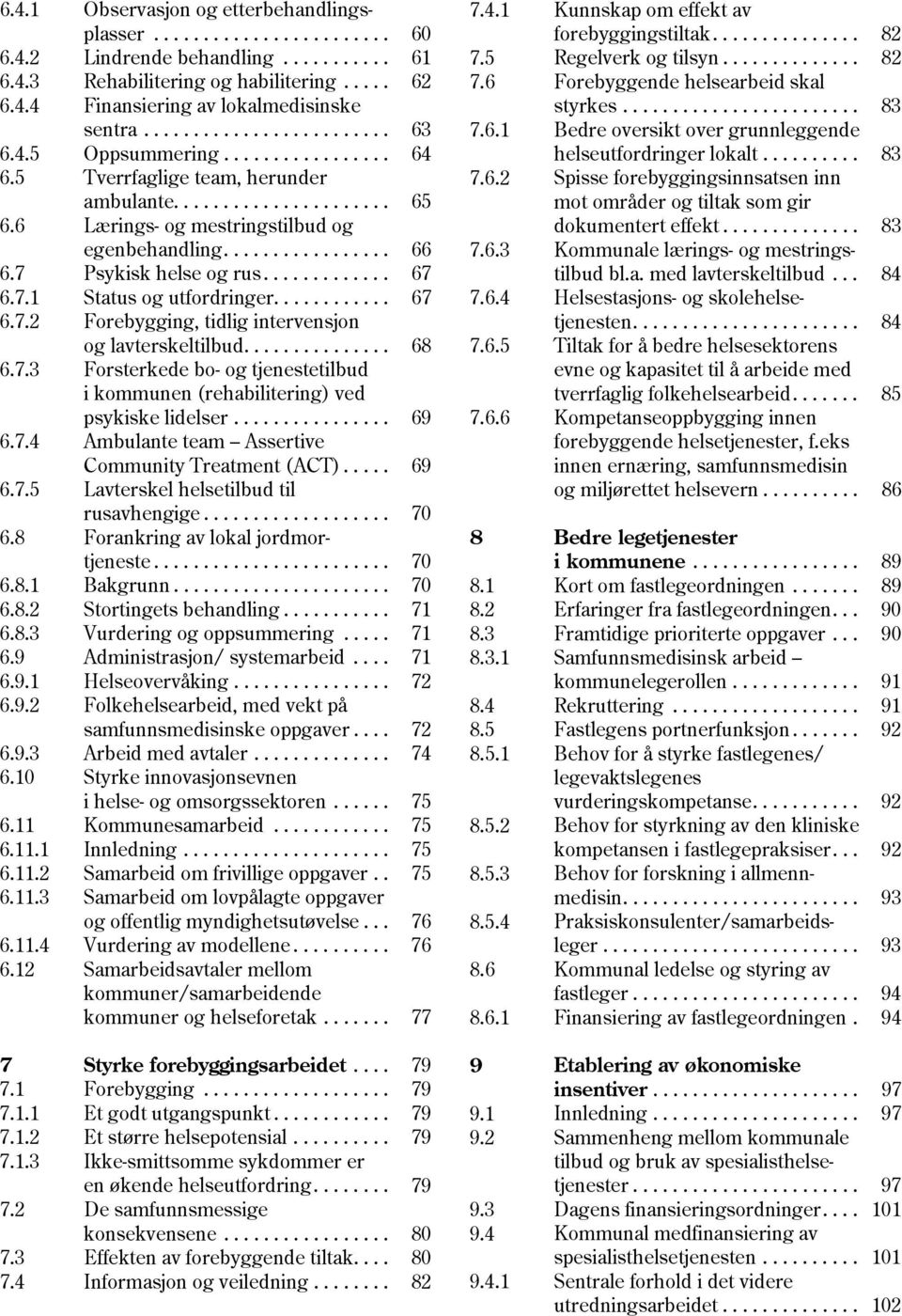 7 Psykisk helse og rus............. 67 6.7.1 Status og utfordringer............ 67 6.7.2 Forebygging, tidlig intervensjon og lavterskeltilbud............... 68 6.7.3 Forsterkede bo- og tjenestetilbud i kommunen (rehabilitering) ved psykiske lidelser.