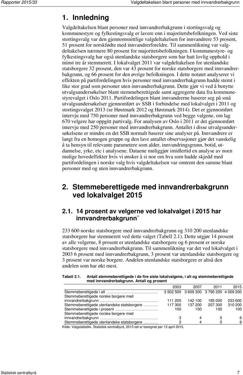 Ved siste stortingsvalg var den gjennomsnittlige valgdeltakelsen for innvandrere 53 prosent, 51 prosent for norskfødte med innvandrerforeldre.