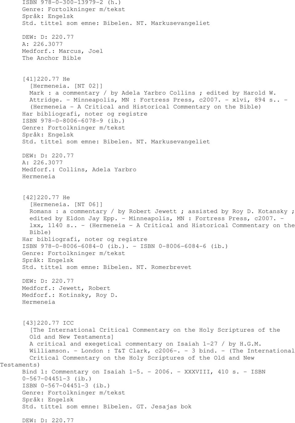 . - (Hermeneia - A Critical and Historical Commentary on the Bible) ISBN 978-0-8006-6078-9 (ib.) Genre: Fortolkninger m/tekst Std. tittel som emne: Bibelen. NT. Markusevangeliet DEW: D: 220.77 A: 226.