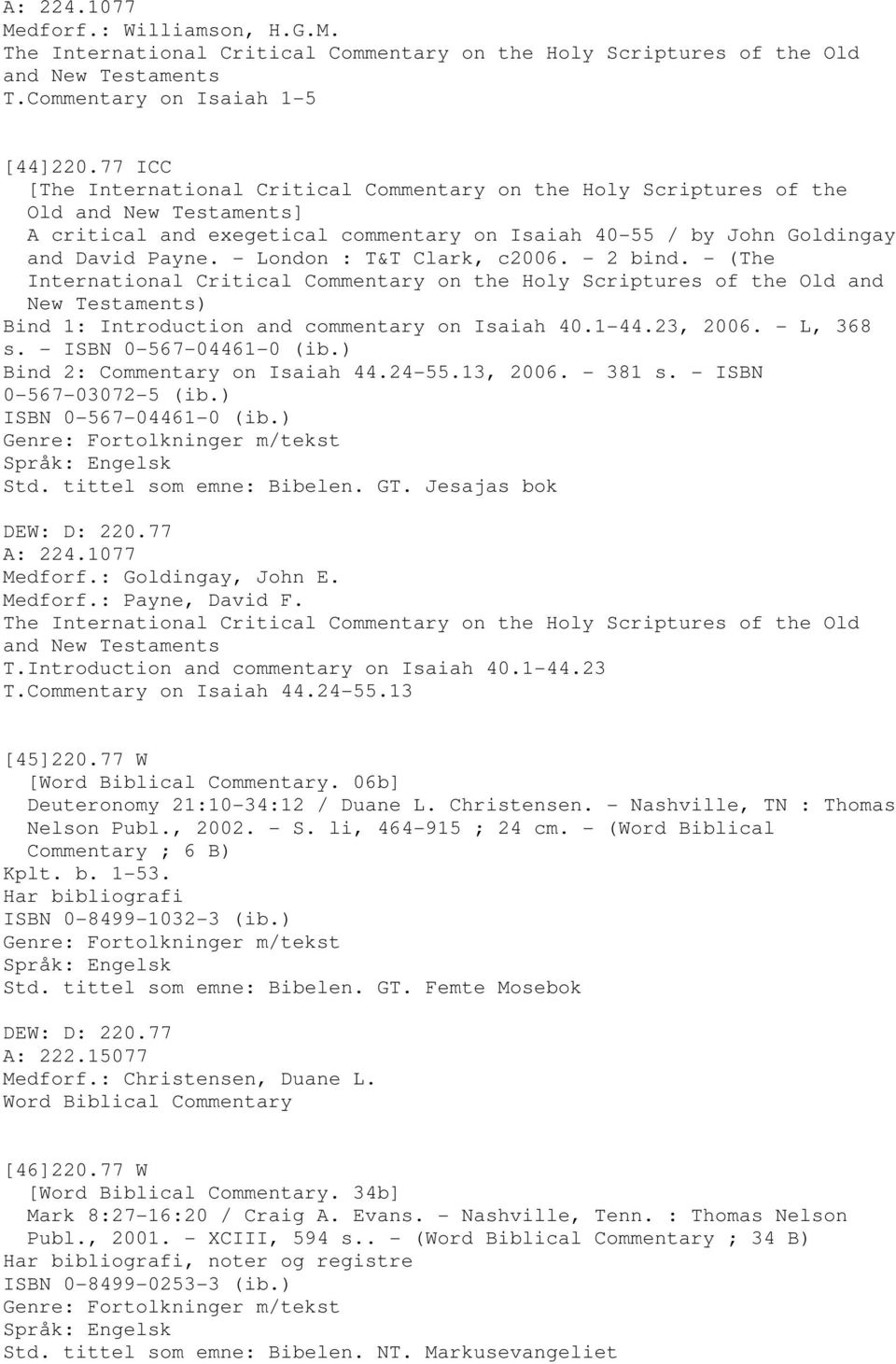 - London : T&T Clark, c2006. - 2 bind. - (The International Critical Commentary on the Holy Scriptures of the Old and New Testaments) Bind 1: Introduction and commentary on Isaiah 40.1-44.23, 2006.